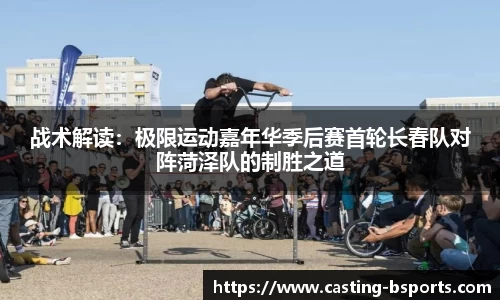 战术解读：极限运动嘉年华季后赛首轮长春队对阵菏泽队的制胜之道