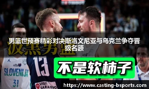 男篮世预赛精彩对决斯洛文尼亚与乌克兰争夺晋级名额